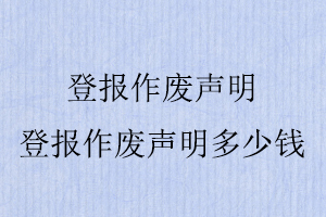 登報作廢聲明,登報作廢聲明多少錢找我要登報網