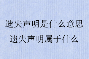 遺失聲明是什么意思,遺失聲明屬于什么找我要登報網