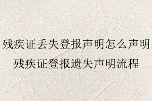 殘疾證丟失登報聲明怎么聲明，殘疾證登報遺失聲明流程找我要登報網