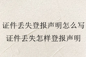 證件丟失登報聲明怎么寫,證件丟失怎樣登報聲明找我要登報網(wǎng)