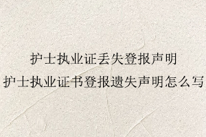 護士執業證丟失登報聲明,護士執業證書登報遺失聲明怎么寫找我要登報網