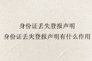 身份證丟失登報聲明,身份證丟失登報聲明有什么作用找我要登報網