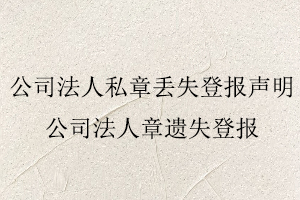 公司法人私章丟失登報聲明，公司法人章遺失登報找我要登報網
