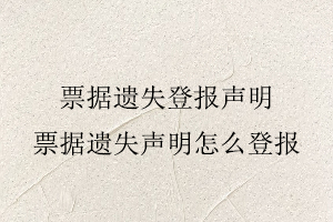 票據(jù)遺失登報(bào)聲明，票據(jù)遺失聲明怎么登報(bào)找我要登報(bào)網(wǎng)
