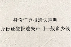 身份證登報(bào)遺失聲明,身份證登報(bào)遺失聲明一般多少錢找我要登報(bào)網(wǎng)