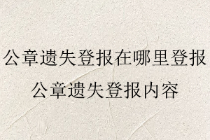 公章遺失登報(bào)在哪里登報(bào)，公章遺失登報(bào)內(nèi)容找我要登報(bào)網(wǎng)