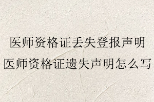 醫師資格證丟失登報聲明，醫師資格證遺失聲明怎么寫找我要登報網