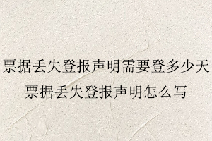 票據丟失登報聲明需要登多少天，票據丟失登報聲明怎么寫找我要登報網