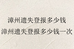 漳州遺失登報(bào)多少錢，漳州遺失登報(bào)多少錢一次找我要登報(bào)網(wǎng)