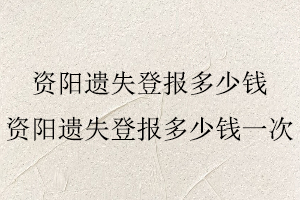 資陽(yáng)遺失登報(bào)多少錢,資陽(yáng)遺失登報(bào)多少錢一次找我要登報(bào)網(wǎng)