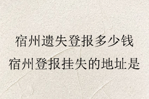 宿州遺失登報多少錢,宿州登報掛失的地址是找我要登報網(wǎng)