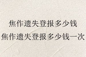 焦作遺失登報多少錢,焦作遺失登報多少錢一次找我要登報網(wǎng)