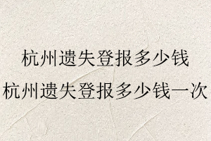 杭州遺失登報多少錢,杭州遺失登報多少錢一次找我要登報網