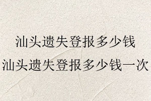 汕頭遺失登報(bào)多少錢，汕頭遺失登報(bào)多少錢一次找我要登報(bào)網(wǎng)