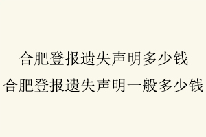 合肥登報遺失聲明多少錢,合肥登報遺失聲明一般多少錢找我要登報網