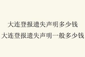 大連登報(bào)遺失聲明多少錢，大連登報(bào)遺失聲明一般多少錢找我要登報(bào)網(wǎng)