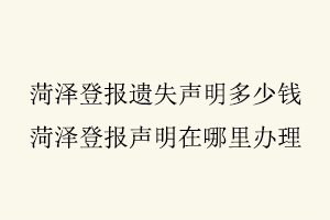 菏澤登報遺失聲明多少錢，菏澤登報聲明在哪里辦理找我要登報網(wǎng)