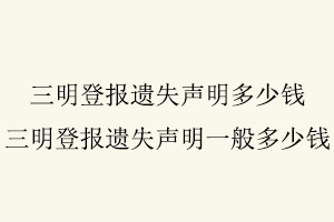 三明登報遺失聲明多少錢,三明登報遺失聲明一般多少錢找我要登報網