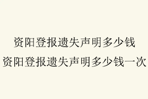 資陽登報(bào)遺失聲明多少錢，資陽登報(bào)遺失聲明多少錢一次找我要登報(bào)網(wǎng)
