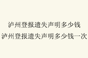 瀘州登報(bào)遺失聲明多少錢,瀘州登報(bào)遺失聲明多少錢一次找我要登報(bào)網(wǎng)