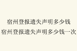 宿州登報遺失聲明多少錢，宿州登報遺失聲明多少錢一次找我要登報網(wǎng)