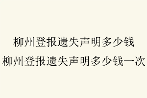 柳州登報遺失聲明多少錢,柳州登報遺失聲明多少錢一次找我要登報網