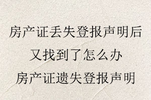 房產(chǎn)證丟失登報聲明后又找到了怎么辦，房產(chǎn)證遺失登報聲明找我要登報網(wǎng)