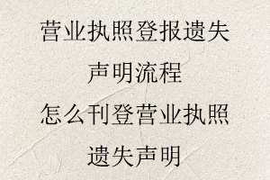 營(yíng)業(yè)執(zhí)照登報(bào)遺失聲明流程，怎么刊登營(yíng)業(yè)執(zhí)照遺失聲明找我要登報(bào)網(wǎng)