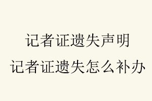 記者證遺失聲明,記者證遺失怎么補(bǔ)辦找我要登報(bào)網(wǎng)