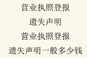 營業執照登報遺失聲明，營業執照登報遺失聲明一般多少錢找我要登報網