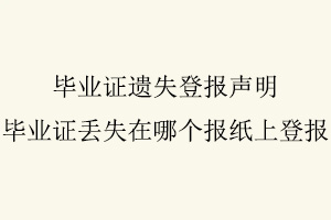 畢業(yè)證遺失登報(bào)聲明,畢業(yè)證丟失在哪個(gè)報(bào)紙上登報(bào)找我要登報(bào)網(wǎng)