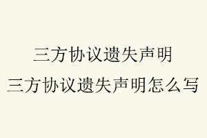 三方協(xié)議遺失聲明，三方協(xié)議遺失聲明怎么寫(xiě)找我要登報(bào)網(wǎng)