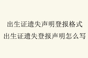 出生證遺失聲明登報格式,出生證遺失登報聲明怎么寫找我要登報網