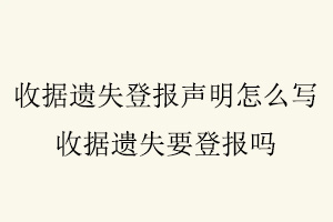 收據遺失登報聲明怎么寫，收據遺失要登報嗎找我要登報網