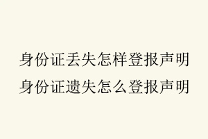 身份證丟失怎樣登報聲明，身份證遺失怎么登報聲明找我要登報網