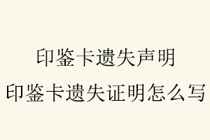 印鑒卡遺失聲明,印鑒卡遺失證明怎么寫找我要登報網