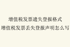 增值稅發(fā)票遺失登報(bào)格式,增值稅發(fā)票丟失登報(bào)聲明怎么寫找我要登報(bào)網(wǎng)