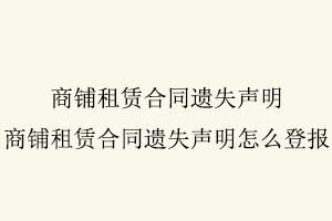 商鋪租賃合同遺失聲明，商鋪租賃合同遺失聲明怎么登報找我要登報網