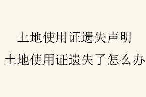 土地使用證遺失聲明,土地使用證遺失了怎么辦找我要登報網