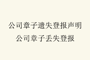 公司章子遺失登報聲明,公司章子丟失登報找我要登報網