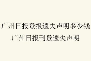 廣州日報(bào)登報(bào)遺失聲明多少錢,廣州日報(bào)刊登遺失聲明找我要登報(bào)網(wǎng)