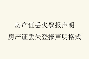 房產證丟失登報聲明,房產證丟失登報聲明格式找我要登報網