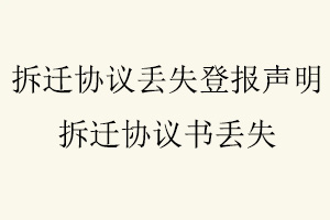 拆遷協議丟失登報聲明,拆遷協議書丟失找我要登報網