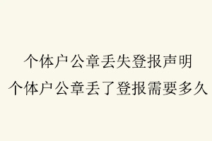 個體戶公章丟失登報聲明,個體戶公章丟了登報需要多久找我要登報網