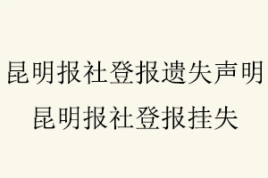 昆明報(bào)社登報(bào)遺失聲明,昆明報(bào)社登報(bào)掛失找我要登報(bào)網(wǎng)