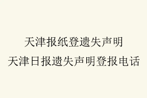 天津報紙登遺失聲明,天津日報遺失聲明登報電話找我要登報網
