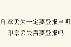 印章丟失一定要登報聲明,印章丟失需要登報嗎找我要登報網