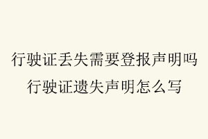 行駛證丟失需要登報聲明嗎，行駛證遺失聲明怎么寫找我要登報網