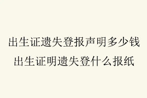 出生證遺失登報聲明多少錢,出生證明遺失登什么報紙找我要登報網