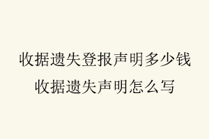收據遺失登報聲明多少錢,收據遺失聲明怎么寫找我要登報網